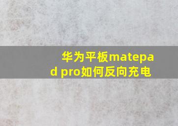 华为平板matepad pro如何反向充电